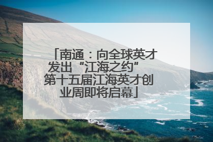 南通：向全球英才发出“江海之约” 第十五届江海英才创业周即将启幕
