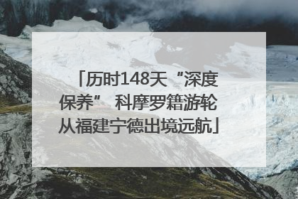 历时148天“深度保养” 科摩罗籍游轮从福建宁德出境远航
