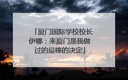 厦门国际学校校长伊娜：来厦门是我做过的最棒的决定