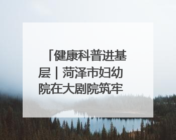 健康科普进基层｜菏泽市妇幼院在大剧院筑牢“家门口”健康防线