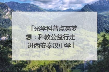 光学科普点亮梦想：科教公益行走进西安秦汉中学