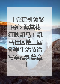 党建引领聚民心 海棠花红映凯马！凯马社区第三届邻里生活节谱写幸福新篇章