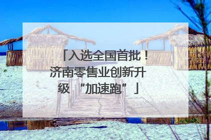 入选全国首批！济南零售业创新升级 “加速跑”