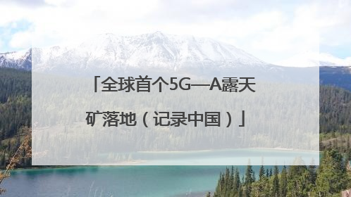 全球首个5G—A露天矿落地（记录中国）