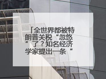 全世界都被特朗普关税“忽悠”了？知名经济学家提出一条“多赢”建议