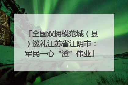 全国双拥模范城（县）巡礼江苏省江阴市：军民一心“澄”伟业