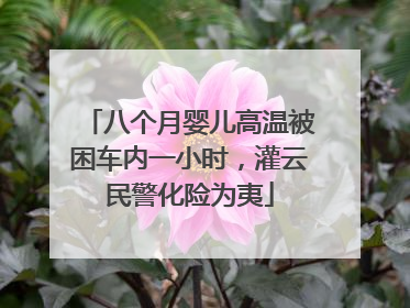 八个月婴儿高温被困车内一小时，灌云民警化险为夷