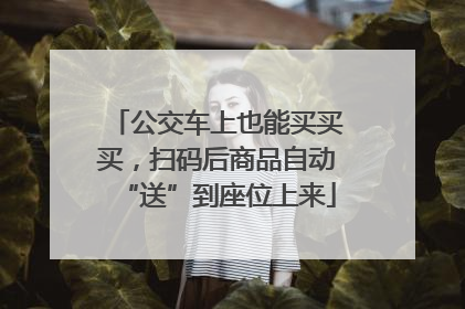 公交车上也能买买买，扫码后商品自动“送”到座位上来