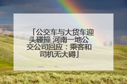 公交车与大货车迎头碰撞 河南一地公交公司回应：乘客和司机无大碍
