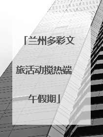 兰州多彩文旅活动搅热端午假期