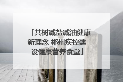 共树减盐减油健康新理念 郴州疾控建设健康营养食堂