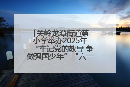 关岭龙潭街道第一小学举办2025年“牢记党的教导 争做强国少年”“六一”文艺汇演活动
