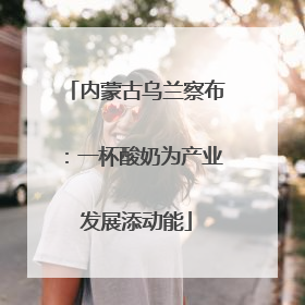 内蒙古乌兰察布：一杯酸奶为产业发展添动能