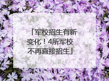 军校招生有新变化！4所军校不再直接招生