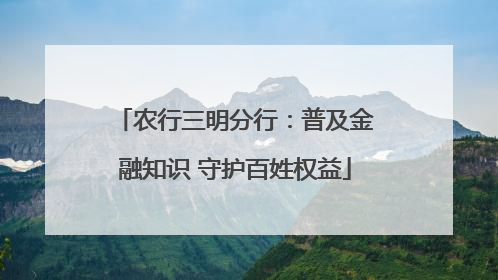 农行三明分行：普及金融知识 守护百姓权益