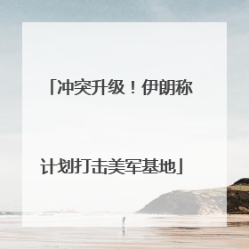 冲突升级！伊朗称计划打击美军基地