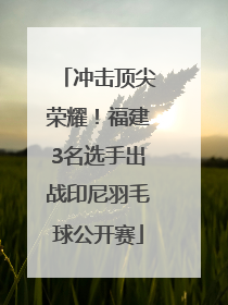 冲击顶尖荣耀！福建3名选手出战印尼羽毛球公开赛