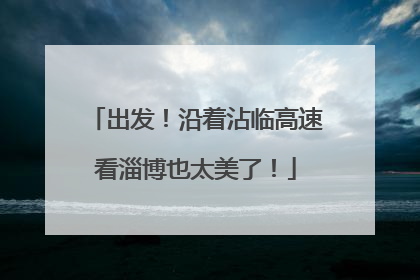 出发！沿着沾临高速看淄博也太美了！