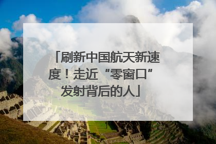 刷新中国航天新速度！走近“零窗口”发射背后的人