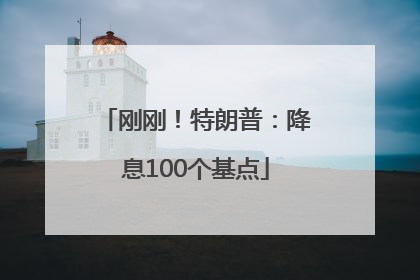 刚刚！特朗普：降息100个基点