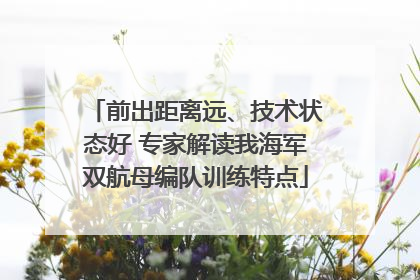 前出距离远、技术状态好 专家解读我海军双航母编队训练特点