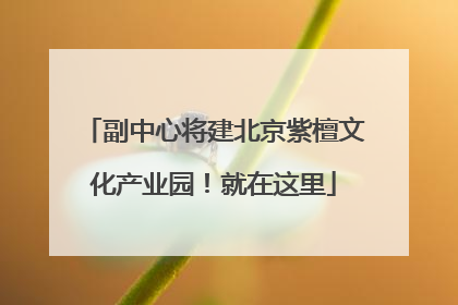 副中心将建北京紫檀文化产业园！就在这里