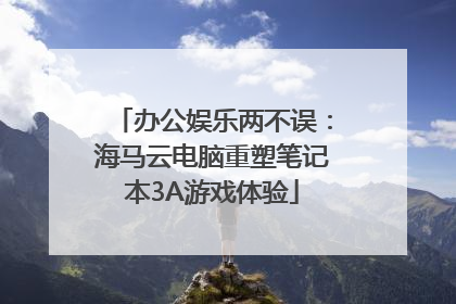 办公娱乐两不误：海马云电脑重塑笔记本3A游戏体验