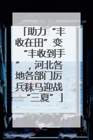 助力“丰收在田”变“丰收到手”，河北各地各部门厉兵秣马迎战“三夏”