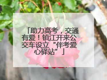 助力高考，交通有爱！镇江开来公交车设立“伴考爱心驿站”
