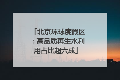 北京环球度假区：高品质再生水利用占比超六成