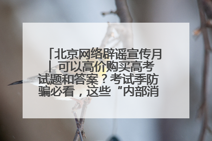 北京网络辟谣宣传月│ 可以高价购买高考试题和答案？考试季防骗必看，这些“内部消息”别轻信（一）