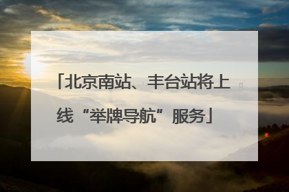 北京南站、丰台站将上线“举牌导航”服务