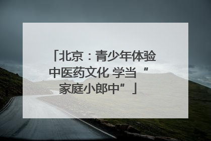 北京：青少年体验中医药文化 学当“家庭小郎中”