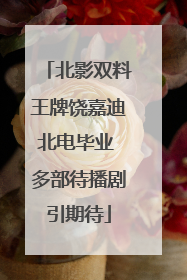 北影双料王牌饶嘉迪北电毕业 多部待播剧引期待