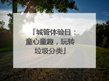 城管体验日：童心童趣，玩转垃圾分类