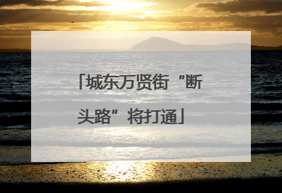 城东万贤街“断头路”将打通