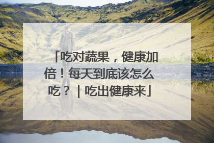 吃对蔬果，健康加倍！每天到底该怎么吃？｜吃出健康来