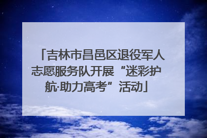 吉林市昌邑区退役军人志愿服务队开展“迷彩护航·助力高考”活动