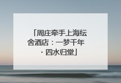 周庄牵手上海纭舍酒店：一梦千年・四水归堂