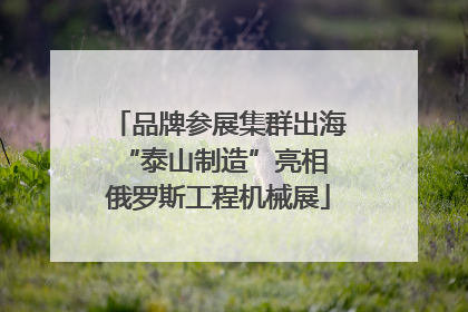 品牌参展集群出海 “泰山制造”亮相俄罗斯工程机械展