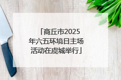 商丘市2025年六五环境日主场活动在虞城举行
