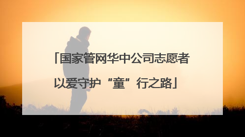 国家管网华中公司志愿者以爱守护“童”行之路