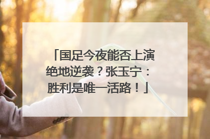 国足今夜能否上演绝地逆袭？张玉宁：胜利是唯一活路！