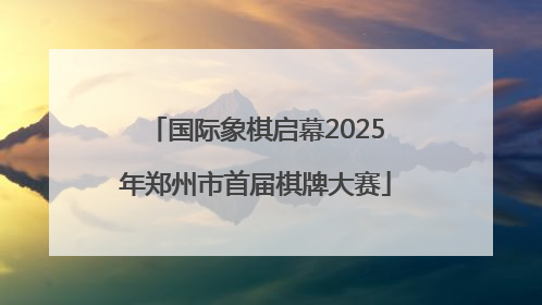 国际象棋启幕2025年郑州市首届棋牌大赛