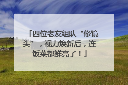 四位老友组队“修镜头”，视力焕新后，连饭菜都鲜亮了！