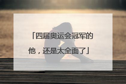 四届奥运会冠军的他，还是太全面了