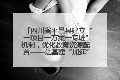 四川省平昌县建立“一项目一方案一专班”机制，优化教育资源配置——让基建“加速”，为成长“铺路”