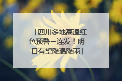 四川多地高温红色预警三连发！明日有望降温降雨