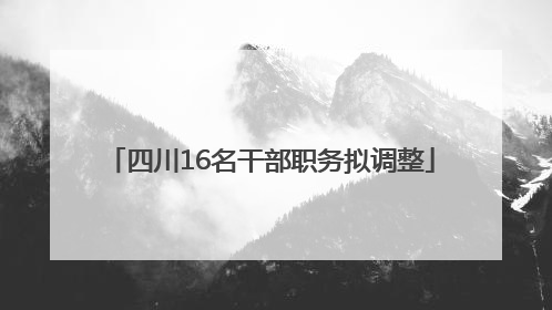 四川16名干部职务拟调整