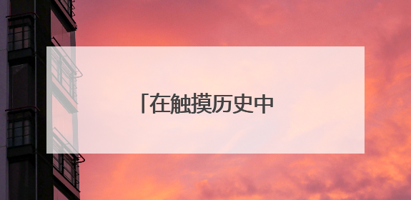 在触摸历史中感受科技温度